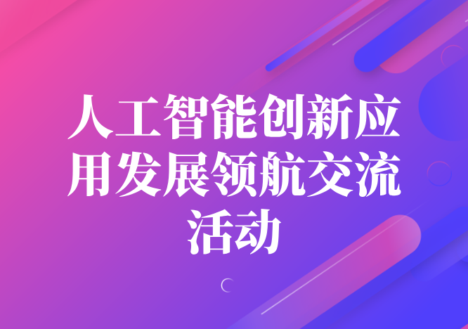 人工智能创新应用发展领航交流活动名.png